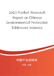 2013 Market Research Report on Chinese  Environmental Protection Tableware Industry