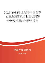 2026-2032年全球與中國臺下式清洗消毒機行業(yè)現(xiàn)狀調(diào)研分析及發(fā)展趨勢預(yù)測報告
