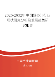 2026-2032年中國酸棗汁行業(yè)現(xiàn)狀研究分析及發(fā)展趨勢研究報告