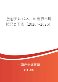 放射天井パネルの世界市場(chǎng)狀況と予測(cè)（2020～2026）