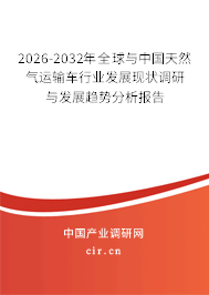 2026-2032年全球與中國天然氣運(yùn)輸車行業(yè)發(fā)展現(xiàn)狀調(diào)研與發(fā)展趨勢分析報(bào)告
