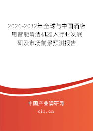 2026-2032年全球與中國(guó)酒店用智能清潔機(jī)器人行業(yè)發(fā)展研及市場(chǎng)前景預(yù)測(cè)報(bào)告