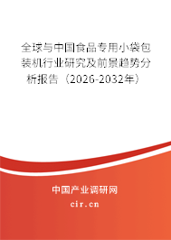 全球與中國食品專用小袋包裝機行業(yè)研究及前景趨勢分析報告（2026-2032年）