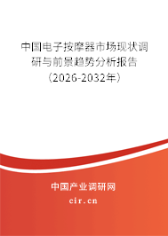 中國電子按摩器市場現(xiàn)狀調(diào)研與前景趨勢分析報告（2026-2032年）