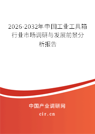 2026-2032年中國工業(yè)工具箱行業(yè)市場調(diào)研與發(fā)展前景分析報告