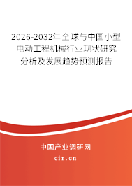 2026-2032年全球與中國小型電動(dòng)工程機(jī)械行業(yè)現(xiàn)狀研究分析及發(fā)展趨勢預(yù)測報(bào)告