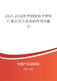 2025-2031年中國復(fù)合木地板行業(yè)現(xiàn)狀與發(fā)展趨勢預(yù)測報(bào)告