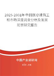 2025-2031年中國醫(yī)療建筑工程市場深度調(diào)查分析及發(fā)展前景研究報告