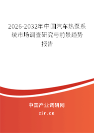 2026-2032年中國汽車熱泵系統(tǒng)市場(chǎng)調(diào)查研究與前景趨勢(shì)報(bào)告