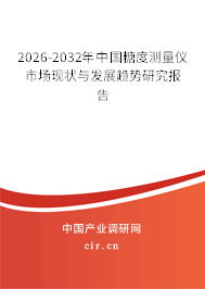 2026-2032年中國糖度測(cè)量?jī)x市場(chǎng)現(xiàn)狀與發(fā)展趨勢(shì)研究報(bào)告