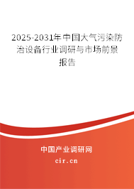 2025-2031年中國大氣污染防治設(shè)備行業(yè)調(diào)研與市場前景報告