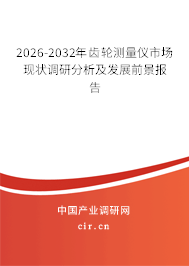 2026-2032年齒輪測量儀市場現(xiàn)狀調(diào)研分析及發(fā)展前景報(bào)告