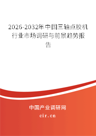 2026-2032年中國(guó)三軸點(diǎn)膠機(jī)行業(yè)市場(chǎng)調(diào)研與前景趨勢(shì)報(bào)告