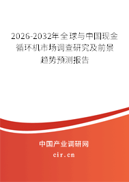 2026-2032年全球與中國現(xiàn)金循環(huán)機市場調查研究及前景趨勢預測報告