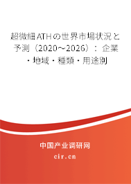 超微細(xì)ATHの世界市場狀況と予測（2020～2026）：企業(yè)·地域·種類·用途別