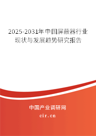 2025-2031年中國(guó)屏蔽器行業(yè)現(xiàn)狀與發(fā)展趨勢(shì)研究報(bào)告