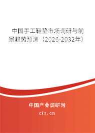 中國手工鞋墊市場調(diào)研與前景趨勢預(yù)測（2026-2032年）