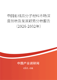 中國有機(jī)高分子材料市場深度剖析及發(fā)展趨勢分析報(bào)告（2026-2032年）