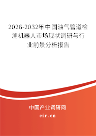 2026-2032年中國油氣管道檢測機(jī)器人市場現(xiàn)狀調(diào)研與行業(yè)前景分析報告
