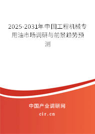 2025-2031年中國工程機械專用油市場調(diào)研與前景趨勢預測