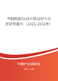 中國勘探鉆機市場調(diào)研與前景趨勢報告（2026-2032年）
