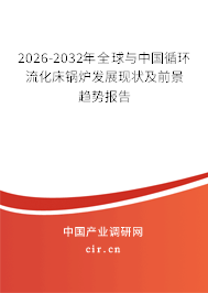 2026-2032年全球與中國循環(huán)流化床鍋爐發(fā)展現(xiàn)狀及前景趨勢報告