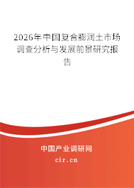 2026年中國復(fù)合膨潤土市場調(diào)查分析與發(fā)展前景研究報告