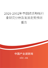 2026-2032年中國瓷質(zhì)地板行業(yè)研究分析及發(fā)展走勢預(yù)測報(bào)告