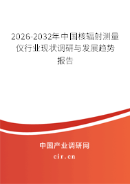 2026-2032年中國核輻射測量儀行業(yè)現(xiàn)狀調(diào)研與發(fā)展趨勢報告
