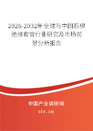 2026-2032年全球與中國(guó)石棉絕緣套管行業(yè)研究及市場(chǎng)前景分析報(bào)告