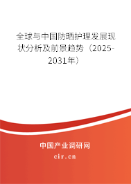 全球與中國防曬護理發(fā)展現(xiàn)狀分析及前景趨勢（2025-2031年）