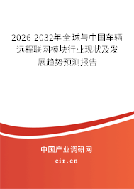 2026-2032年全球與中國車輛遠程聯(lián)網(wǎng)模塊行業(yè)現(xiàn)狀及發(fā)展趨勢預(yù)測報告