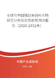 全球與中國豬配合飼料市場研究分析及前景趨勢預測報告（2026-2032年）
