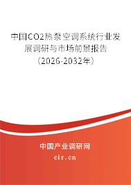 中國(guó)CO2熱泵空調(diào)系統(tǒng)行業(yè)發(fā)展調(diào)研與市場(chǎng)前景報(bào)告（2026-2032年）
