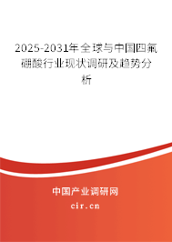 2025-2031年全球與中國(guó)四氟硼酸行業(yè)現(xiàn)狀調(diào)研及趨勢(shì)分析