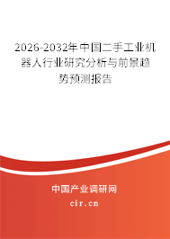 2026-2032年中國(guó)二手工業(yè)機(jī)器人行業(yè)研究分析與前景趨勢(shì)預(yù)測(cè)報(bào)告