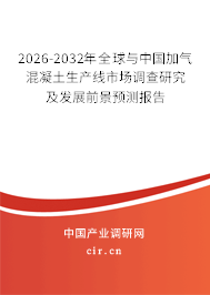 2026-2032年全球與中國加氣混凝土生產(chǎn)線市場調(diào)查研究及發(fā)展前景預(yù)測報告