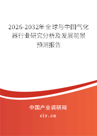 2026-2032年全球與中國氣化器行業(yè)研究分析及發(fā)展前景預(yù)測報告