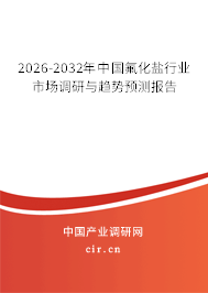 2026-2032年中國氟化鹽行業(yè)市場調(diào)研與趨勢預測報告