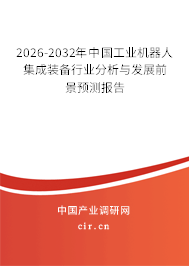 2026-2032年中國工業(yè)機器人集成裝備行業(yè)分析與發(fā)展前景預(yù)測報告