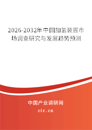 2026-2032年中國加氫裝置市場調(diào)查研究與發(fā)展趨勢預(yù)測