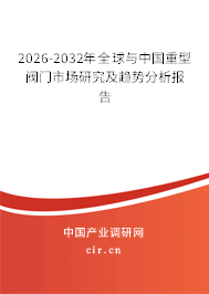 2026-2032年全球與中國(guó)重型閥門市場(chǎng)研究及趨勢(shì)分析報(bào)告