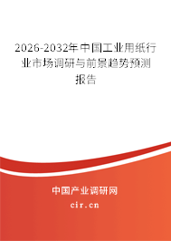 2026-2032年中國工業(yè)用紙行業(yè)市場(chǎng)調(diào)研與前景趨勢(shì)預(yù)測(cè)報(bào)告