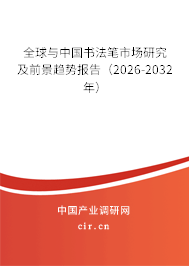 全球與中國書法筆市場研究及前景趨勢報告（2026-2032年）