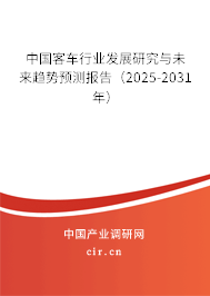 中國客車行業(yè)發(fā)展研究與未來趨勢預測報告（2025-2031年）