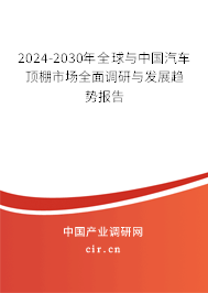 2024-2030年全球與中國汽車頂棚市場全面調(diào)研與發(fā)展趨勢報告