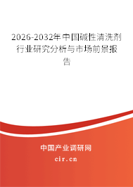 2026-2032年中國(guó)堿性清洗劑行業(yè)研究分析與市場(chǎng)前景報(bào)告