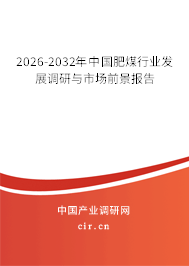 2026-2032年中國(guó)肥煤行業(yè)發(fā)展調(diào)研與市場(chǎng)前景報(bào)告