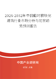 2026-2032年中國臨時模塊化建筑行業(yè)市場分析與前景趨勢預測報告