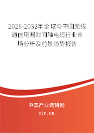 2026-2032年全球與中國無線通信用漏泄同軸電纜行業(yè)市場分析及前景趨勢報告